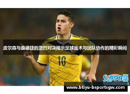 皮尔森与桑德捷的激烈对决揭示足球战术与团队协作的精彩瞬间
